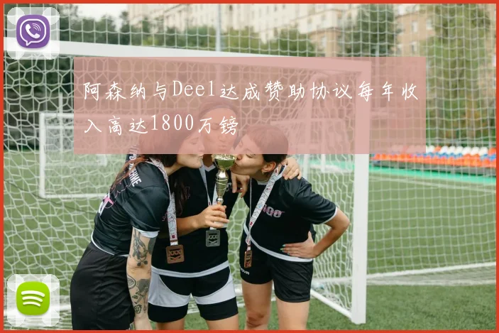 阿森纳与Deel达成赞助协议每年收入高达1800万镑