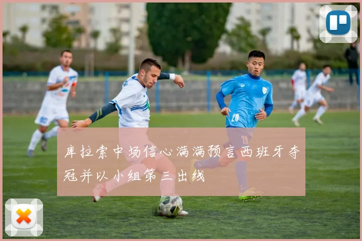 库拉索中场信心满满预言西班牙夺冠并以小组第三出线