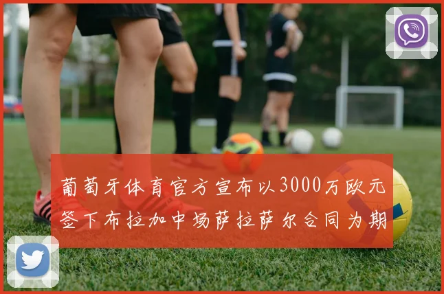 葡萄牙体育官方宣布以3000万欧元签下布拉加中场萨拉萨尔合同为期五年